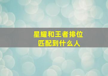 星耀和王者排位 匹配到什么人